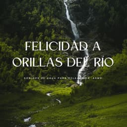 Felicidad A Orillas Del Río: Sonidos De Agua Para Relajación - ASMR Relajante
