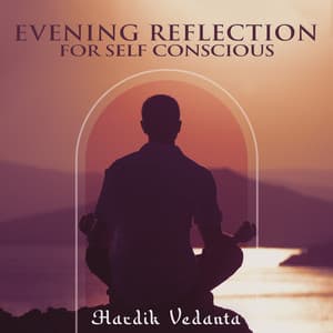 Evening Reflection for Self Conscious - Hardik Vedanta