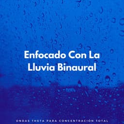 Enfocado Con La Lluvia Binaural: Ondas Theta Para Concentración Total - Delta Ondas Puras