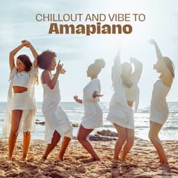 Chillout and Vibe to Amapiano - Chill Music Universe