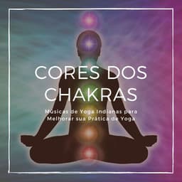 Cores dos Chakras: Músicas de Yoga Indianas para Melhorar sua Prática de Yoga - Chakra Música Cura