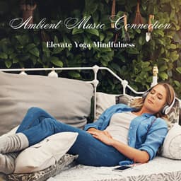 Ambient Music Connection: Elevate Yoga Mindfulness - The Connected Mind