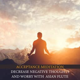 Acceptance Meditation Sound Therapy: Decrease Negative Thoughts and Worry with Healing Sounds of Flute - Asian Flute Music Oasis