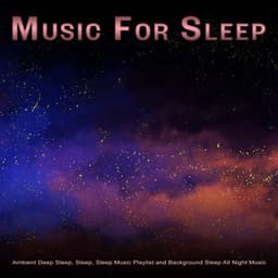 Music For Sleep: Ambient Deep Sleep, Sleep, Sleep Music Playlist and Background Sleep All Night Music - Sleeping Music
