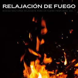 Relajación De Fuego: Música Nocturna Relajante Para Un Sueño Profundo, Vol. 1 - Sonidos de fuego de la naturaleza chisporroteante