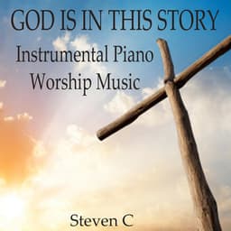 God Is In This Story: Instrumental Piano Worship Music - Steven C