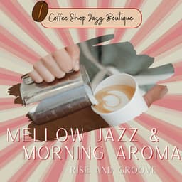 Mellow Jazz & Morning Aroma: Rise and Groove - Coffee Shop Jazz Boutique