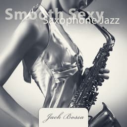Smooth Sexy Saxophone Jazz: Erotic Lounge Mood - Jack Bossa