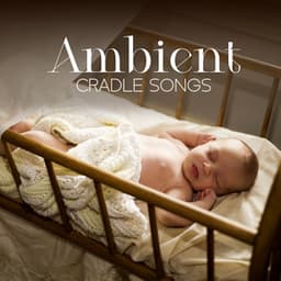 Ambient Cradle Songs - Instrumental Lullabies For Children To Sleep - Sleeping Baby Music