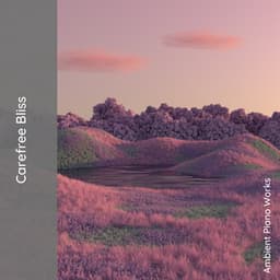 Carefree Bliss - Ambient Piano Works