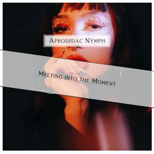 Melting into the Moment - Aprodisiac Nymph