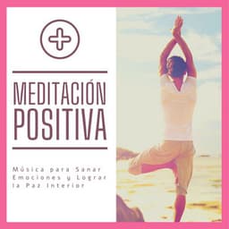 Meditación Positiva: Música para Sanar Emociones y Lograr la Paz Interior - Musica Para Meditacion Profunda