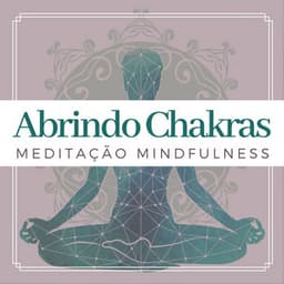 Abrindo Chakras: 50 Músicas Meditação Mindfulness para Paz Interior - Chakra Música Cura