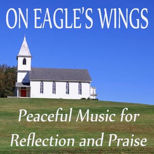 On Eagle's Wings - Peaceful Music for Reflection and Praise - Instrumental Christian Songs, Christian Piano Music