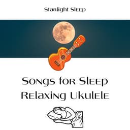 Songs for Sleep: Relaxing Ukulele, Calm Sleep - Starlight Sleep