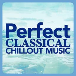 Perfect Classical Chillout Music - Classical Chillout