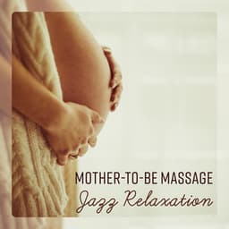 Mother-to-be Massage – Jazz Relaxation, Calming and Soothing Music for Mother And Unborn Baby - Soft Jazz Mood