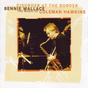 Disorder at the Border - The Music of Coleman Hawkins - Bennie Wallace