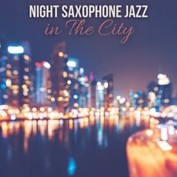 Night Saxophone Jazz in The City: Cozy Bar Ambience for Relax, Good Mood - Smooth Jazz Music Ensemble