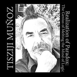 Realization Of Paradox: The Genius of Melting the Mind of Logic - Tisziji Munoz