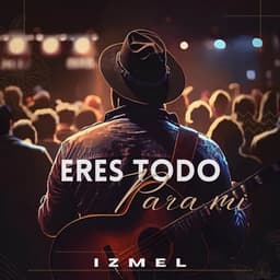 Eres Todo Para Mi - izmel