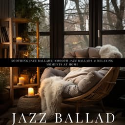 Soothing Jazz Ballads: Smooth Jazz Ballads & Relaxing Moments at Home - Jazz Ballad