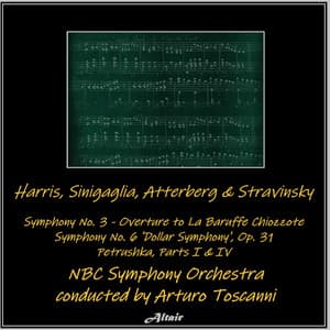 Harris, Sinigaglia, Atterberg & Stravinsky: Symphony NO. 3 - Overture to La Baruffe Chiozzote - Symphony NO. 6 ’Dollar Symphony’, OP. 31 - Petrushka, Parts I & IV - NBC Symphony Orchestra