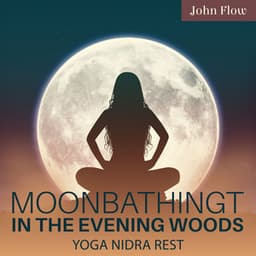 Moonbathing In The Evening Woods: Deeply Relaxing Meditation, Yoga Nidra Rest, Align with Nature for Relax, Release, And Recharge - John Flow