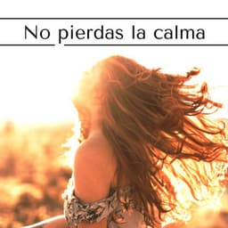 No Pierdas la Calma: Música Relajante Contra Estrés, Angustia y Ansiedad - Música Para Meditar y Relajarse