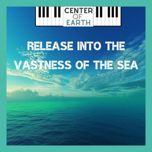 Release into the Vastness of the Sea - Center of Earth