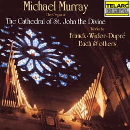 The Organ at the Cathedral of St. John the Divine: Works by Franck, Widor, Dupré, Bach & Others - Michael Murray