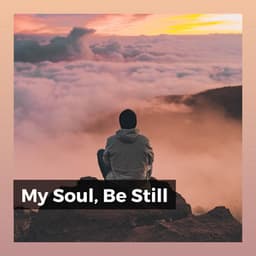 My Soul, Be Still - Ambient Music Therapy