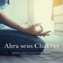 Abra seus Chakras: Música Lenta Suave para Yoga, Energias Positivas - Chakra Música Cura