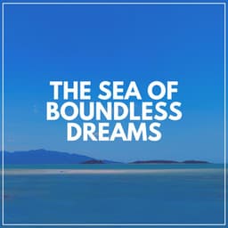 The Sea of Boundless Dreams - Stress Relief Calm Oasis