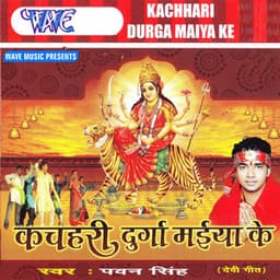 Kachahri Durga Maiya Ke - Pawan Singh
