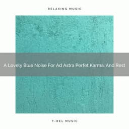 A Lovely Blue Noise For Ad Astra Perfet Karma, And Rest - White Noise For Sleeping Problems