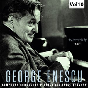 Enescu: Composer, Conductor, Pianist, Violinist & Teacher, Vol. 10 - Johann Sebastian Bach