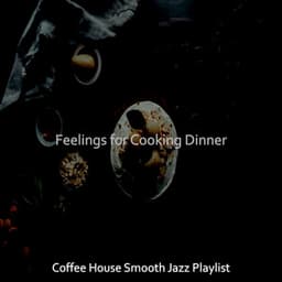 Feelings for Cooking Dinner - Coffee House Smooth Jazz Playlist