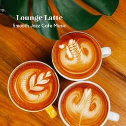 Lounge Latte: Smooth Jazz Cafe Music - ChillHop Cafe