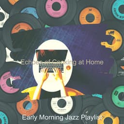 Echoes of Cooking at Home - Early Morning Jazz Playlist