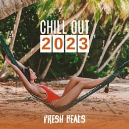 Chill Out 2023 – Fresh Beats, Chill Out Music, Summer, Lounge, Relax & Chill - Ibiza Chill Out