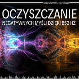 Oczyszczanie Negatywnych Myśli Dzięki 852 Hz - Częstotliwości Solfeżowe