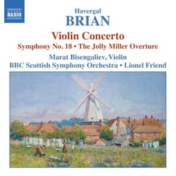 Brian: Symphony No. 18 / Violin Concerto / The Jolly Miller - Havergal Brian