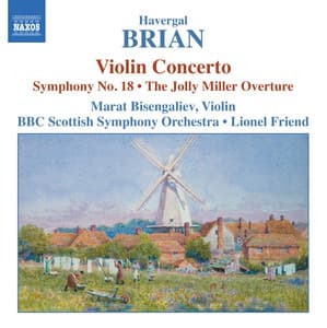 Brian: Symphony No. 18 / Violin Concerto / The Jolly Miller - Havergal Brian