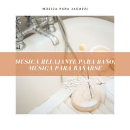 Música para Jacuzzi – Música Relajante para Baño, Música para Bañarse - Música Relajante para Baño