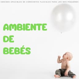 Ambiente De Bebés: Sonidos Apacibles De Corrientes Fluviales Para Los Más Pequeños - Canciones De Cuna Para Dormir Bebes