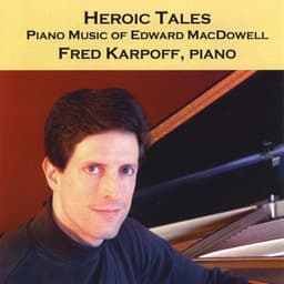 Heroic Tales: Piano Music of Edward MacDowell - Edward MacDowell