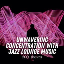 Jazz Sounds: Unwavering Concentration with Jazz Lounge Music - Chilled Jazz Atmosphere