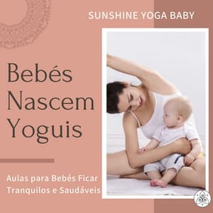 Bebés Nascem Yoguis: Sunshine Yoga Baby, Aulas para Bebés Ficar Tranquilos e Saudáveis - Bebês Mágicos