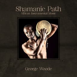 Shamanic Path: African Instrumental Music, Tribal Drums Ambient, African Wedding Music, South African Traditional Music, Shamanic Drumming Meditation - George Woode